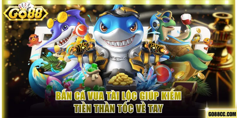 Bắn cá Vua Tài Lộc giúp kiếm tiền thần tốc về tay