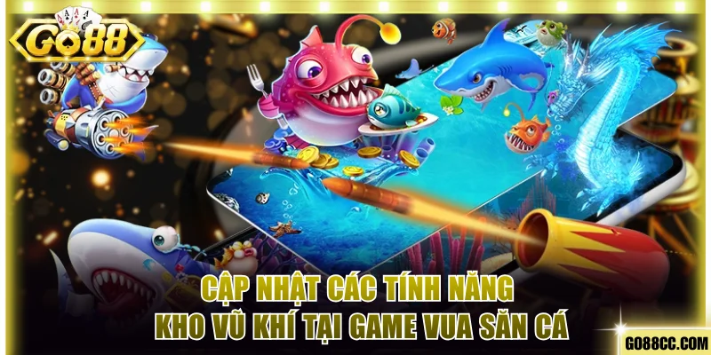 Cập nhật các tính năng, kho vũ khí tại game Vua săn cá
