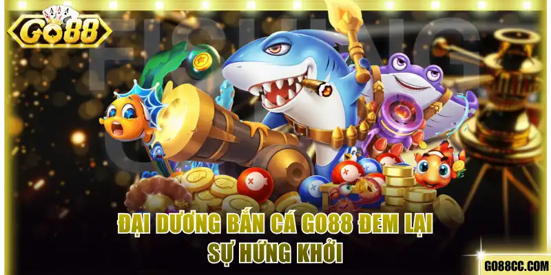 Đại dương bắn cá Go88 đem lại sự hứng khởi