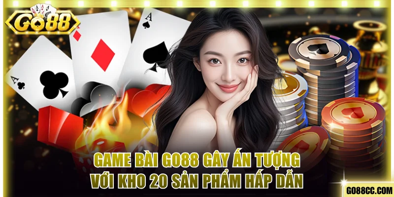 Game Bài Go88 Gây Ấn Tượng Với Kho 20 Sản Phẩm Cực Hấp Dẫn