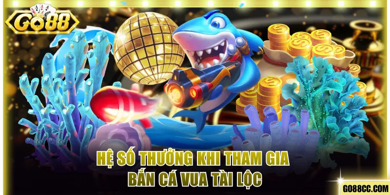 Hệ số thưởng khi tham gia bắn cá Vua Tài Lộc