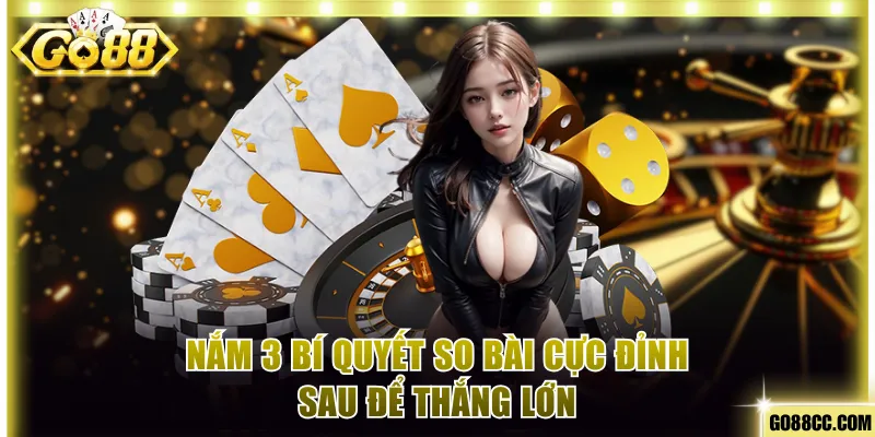 Nắm 3 bí quyết so bài cực đỉnh sau để thắng lớn
