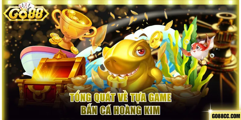 Tổng quát về tựa game bắn cá Hoàng Kim